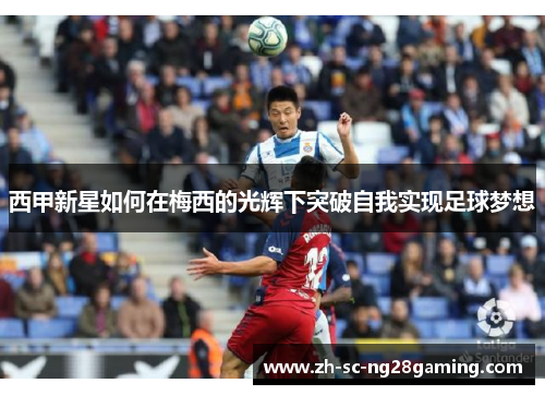 西甲新星如何在梅西的光辉下突破自我实现足球梦想
