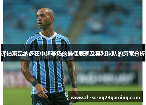 评估莱昂纳多在中超赛场的最佳表现及其对球队的贡献分析