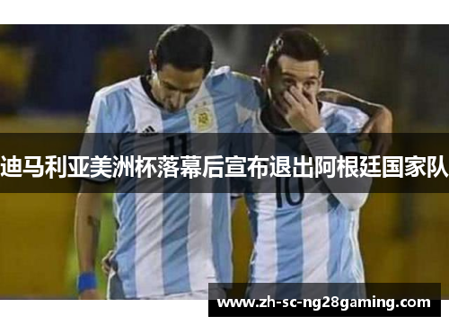 迪马利亚美洲杯落幕后宣布退出阿根廷国家队