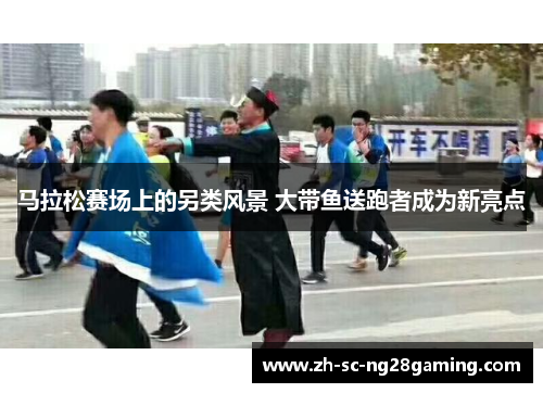 马拉松赛场上的另类风景 大带鱼送跑者成为新亮点