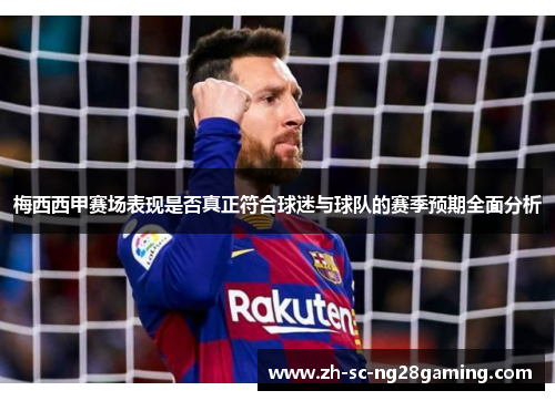 梅西西甲赛场表现是否真正符合球迷与球队的赛季预期全面分析 梅西西甲赛场表现是否真正符合球迷与球队的赛季预期全面分析