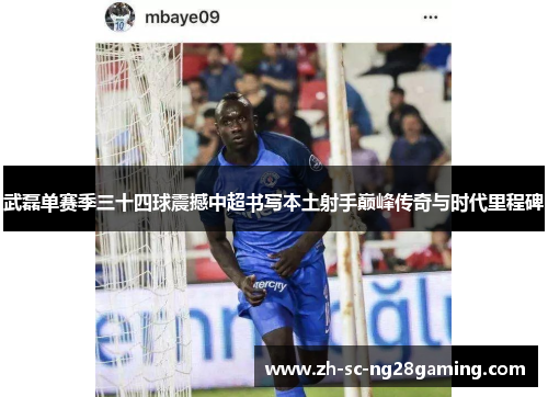武磊单赛季三十四球震撼中超书写本土射手巅峰传奇与时代里程碑 武磊单赛季三十四球震撼中超书写本土射手巅峰传奇与时代里程碑