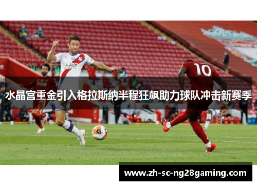 水晶宫重金引入格拉斯纳半程狂飙助力球队冲击新赛季 水晶宫重金引入格拉斯纳半程狂飙助力球队冲击新赛季