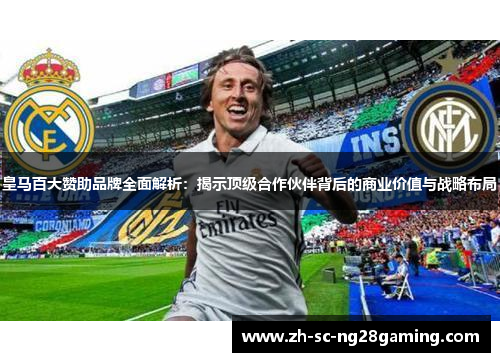 皇马百大赞助品牌全面解析:揭示顶级合作伙伴背后的商业价值与战略布局 皇马百大赞助品牌全面解析:揭示顶级合作伙伴背后的商业价值与战略布局