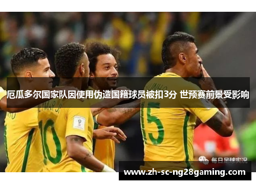 厄瓜多尔国家队因使用伪造国籍球员被扣3分 世预赛前景受影响 厄瓜多尔国家队因使用伪造国籍球员被扣3分 世预赛前景受影响